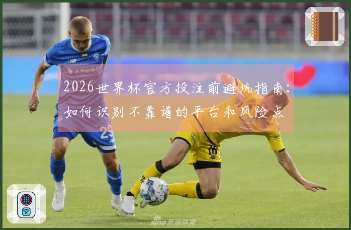2026世界杯官方投注前避坑指南:如何识别不靠谱的平台和风险点