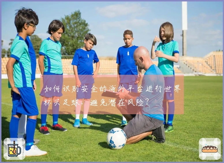 如何识别安全的海外平台进行世界杯买足球,避免潜在风险?