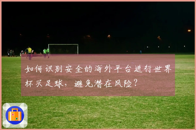 如何识别安全的海外平台进行世界杯买足球，避免潜在风险？
