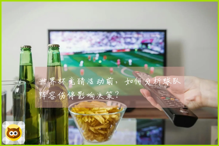 世界杯竞猜活动前，如何分析球队阵容伤停影响决策？